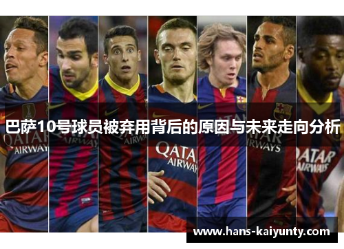 巴萨10号球员被弃用背后的原因与未来走向分析