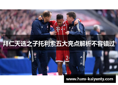 拜仁天选之子托利索五大亮点解析不容错过