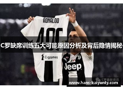 C罗缺席训练五大可能原因分析及背后隐情揭秘