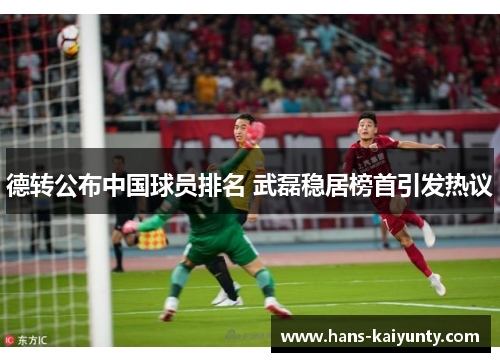 德转公布中国球员排名 武磊稳居榜首引发热议