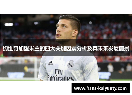约维奇加盟米兰的四大关键因素分析及其未来发展前景 约维奇加盟米兰的四大关键因素分析及其未来发展前景