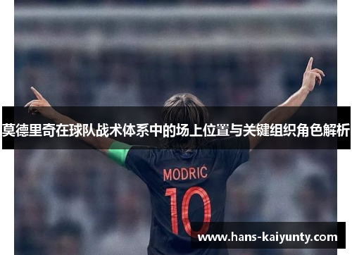 莫德里奇在球队战术体系中的场上位置与关键组织角色解析 莫德里奇在球队战术体系中的场上位置与关键组织角色解析