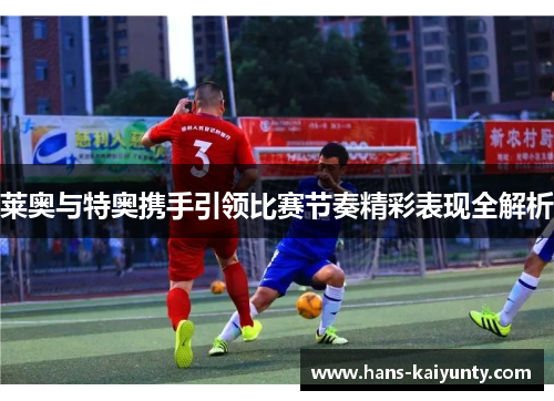 莱奥与特奥携手引领比赛节奏精彩表现全解析