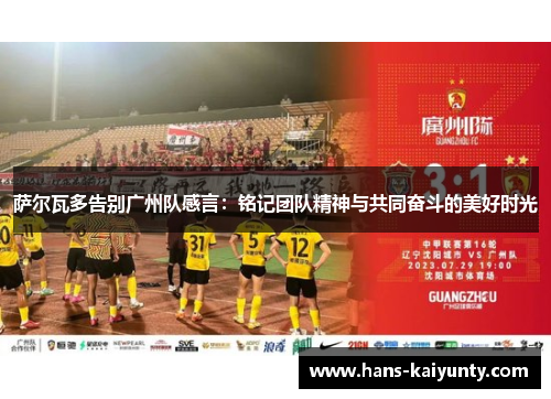 萨尔瓦多告别广州队感言:铭记团队精神与共同奋斗的美好时光 萨尔瓦多告别广州队感言:铭记团队精神与共同奋斗的美好时光