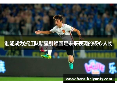 谁能成为浙江队新星引领国足未来表现的核心人物