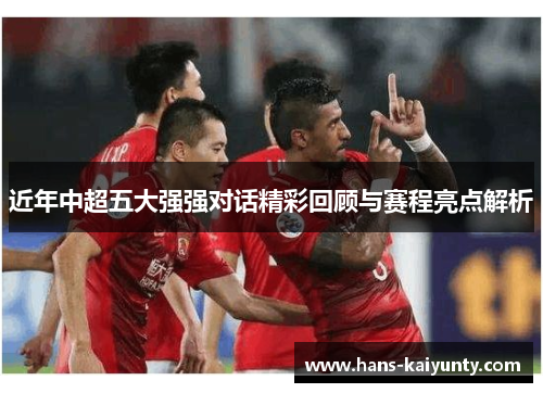 近年中超五大强强对话精彩回顾与赛程亮点解析
