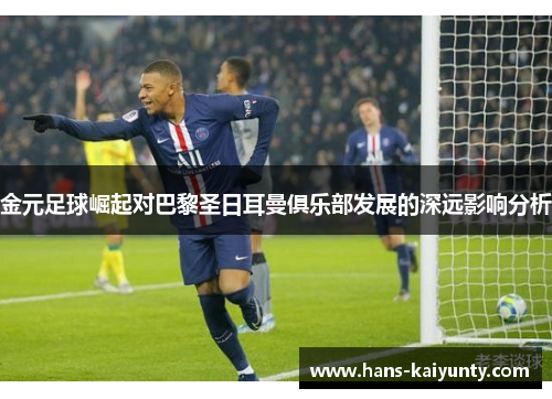 金元足球崛起对巴黎圣日耳曼俱乐部发展的深远影响分析 金元足球崛起对巴黎圣日耳曼俱乐部发展的深远影响分析