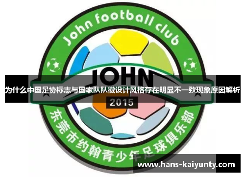 为什么中国足协标志与国家队队徽设计风格存在明显不一致现象原因解析 为什么中国足协标志与国家队队徽设计风格存在明显不一致现象原因解析