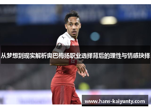 从梦想到现实解析奥巴梅扬职业选择背后的理性与情感抉择