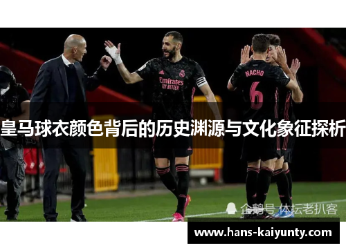 皇马球衣颜色背后的历史渊源与文化象征探析