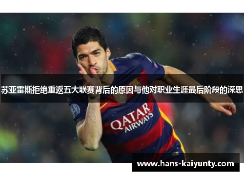 苏亚雷斯拒绝重返五大联赛背后的原因与他对职业生涯最后阶段的深思