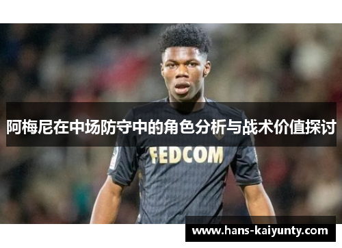 阿梅尼在中场防守中的角色分析与战术价值探讨