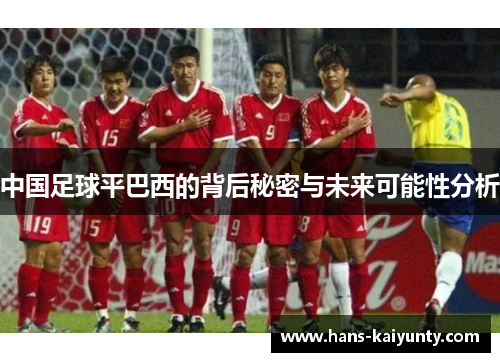 中国足球平巴西的背后秘密与未来可能性分析 中国足球平巴西的背后秘密与未来可能性分析