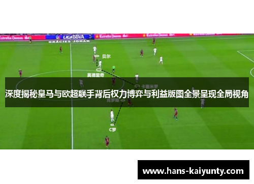 深度揭秘皇马与欧超联手背后权力博弈与利益版图全景呈现全局视角 深度揭秘皇马与欧超联手背后权力博弈与利益版图全景呈现全局视角