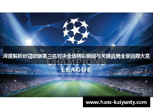 深度解析欧冠欧联第三名对决全场精彩瞬间与关键战局全景回顾大赏 深度解析欧冠欧联第三名对决全场精彩瞬间与关键战局全景回顾大赏