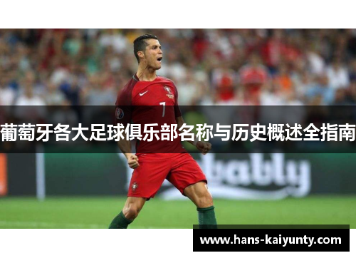 葡萄牙各大足球俱乐部名称与历史概述全指南 葡萄牙各大足球俱乐部名称与历史概述全指南