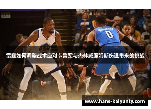 雷霆如何调整战术应对卡鲁索与杰林威廉姆斯伤退带来的挑战 雷霆如何调整战术应对卡鲁索与杰林威廉姆斯伤退带来的挑战