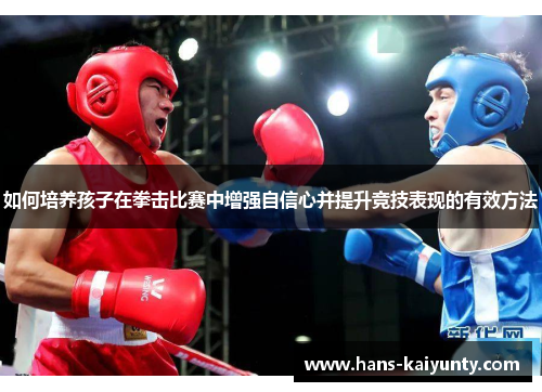 如何培养孩子在拳击比赛中增强自信心并提升竞技表现的有效方法 如何培养孩子在拳击比赛中增强自信心并提升竞技表现的有效方法