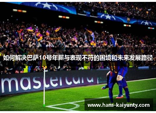 如何解决巴萨10号年薪与表现不符的困境和未来发展路径