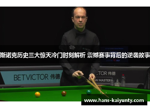斯诺克历史三大惊天冷门时刻解析 震撼赛事背后的逆袭故事
