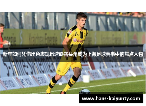 新星如何凭借出色表现迅速崭露头角成为上海足球赛事中的焦点人物