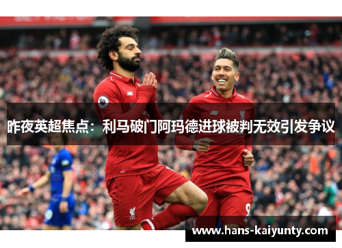 昨夜英超焦点：利马破门阿玛德进球被判无效引发争议