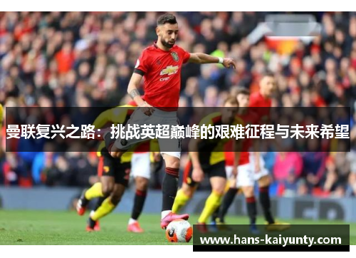 曼联复兴之路：挑战英超巅峰的艰难征程与未来希望