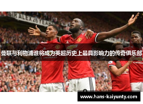 曼联与利物浦谁将成为英超历史上最具影响力的传奇俱乐部