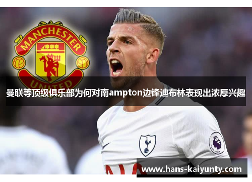曼联等顶级俱乐部为何对南ampton边锋迪布林表现出浓厚兴趣 曼联等顶级俱乐部为何对南ampton边锋迪布林表现出浓厚兴趣