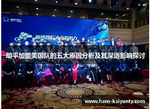 朗平加盟美国队的五大原因分析及其深远影响探讨