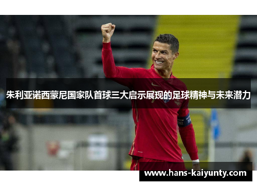 朱利亚诺西蒙尼国家队首球三大启示展现的足球精神与未来潜力