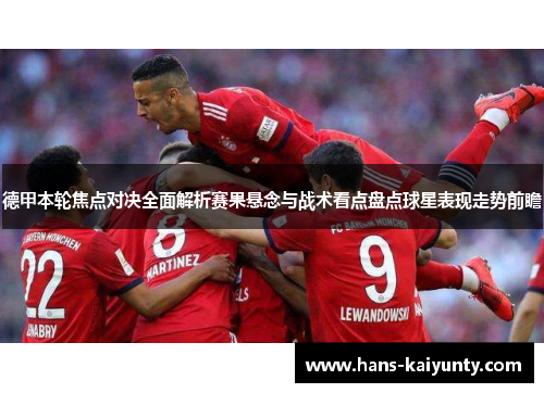 德甲本轮焦点对决全面解析赛果悬念与战术看点盘点球星表现走势前瞻 德甲本轮焦点对决全面解析赛果悬念与战术看点盘点球星表现走势前瞻