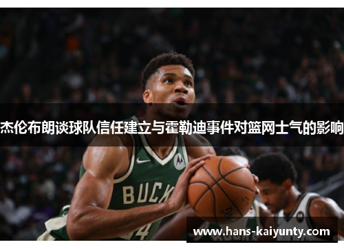 杰伦布朗谈球队信任建立与霍勒迪事件对篮网士气的影响