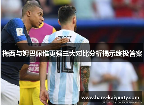 梅西与姆巴佩谁更强三大对比分析揭示终极答案