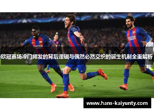 欧冠赛场冷门频发的背后逻辑与偶然必然交织的诞生机制全面解析