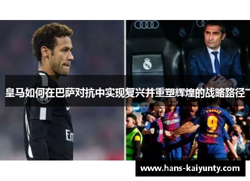皇马如何在巴萨对抗中实现复兴并重塑辉煌的战略路径