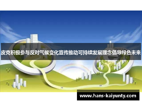 皮克积极参与反对气候变化宣传推动可持续发展理念倡导绿色未来