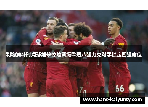 利物浦补时点球绝杀惊险晋级欧冠八强力克对手锁定四强席位 利物浦补时点球绝杀惊险晋级欧冠八强力克对手锁定四强席位