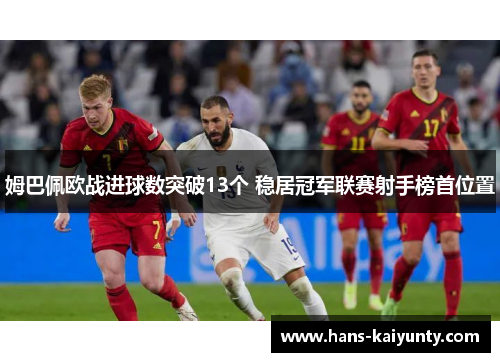 姆巴佩欧战进球数突破13个 稳居冠军联赛射手榜首位置