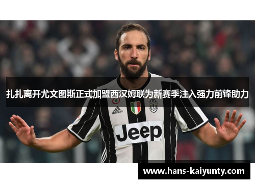 扎扎离开尤文图斯正式加盟西汉姆联为新赛季注入强力前锋助力