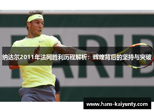 纳达尔2011年法网胜利历程解析：辉煌背后的坚持与突破