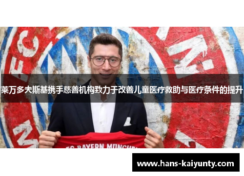 莱万多夫斯基携手慈善机构致力于改善儿童医疗救助与医疗条件的提升