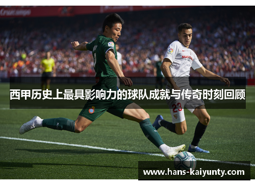 西甲历史上最具影响力的球队成就与传奇时刻回顾