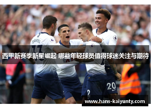 西甲新赛季新星崛起 哪些年轻球员值得球迷关注与期待