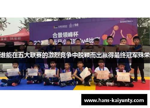 谁能在五大联赛的激烈竞争中脱颖而出赢得最终冠军殊荣