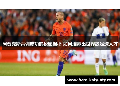 阿贾克斯青训成功的秘密揭秘 如何培养出世界级足球人才