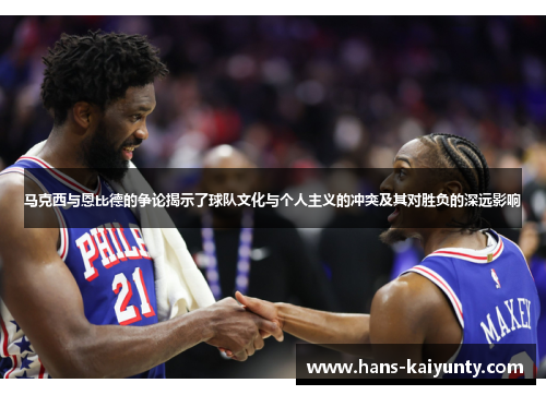 马克西与恩比德的争论揭示了球队文化与个人主义的冲突及其对胜负的深远影响