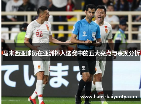 马来西亚球员在亚洲杯入选赛中的五大亮点与表现分析