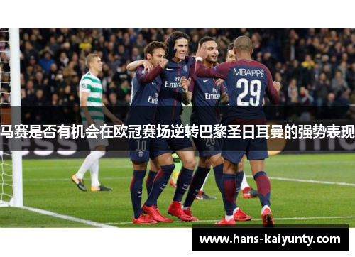 马赛是否有机会在欧冠赛场逆转巴黎圣日耳曼的强势表现
