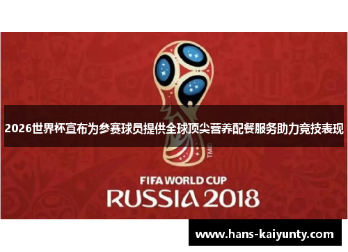 2026世界杯宣布为参赛球员提供全球顶尖营养配餐服务助力竞技表现